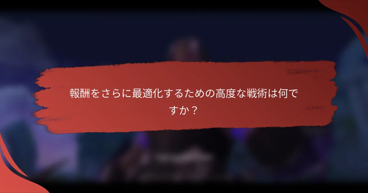報酬をさらに最適化するための高度な戦術は何ですか？