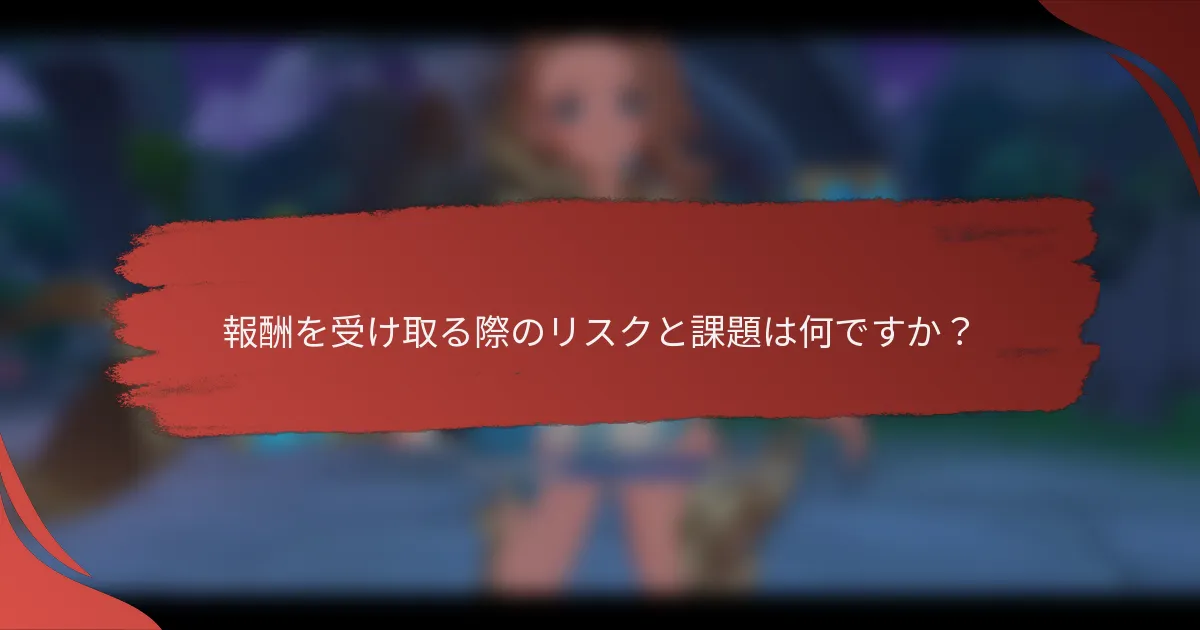 報酬を受け取る際のリスクと課題は何ですか？