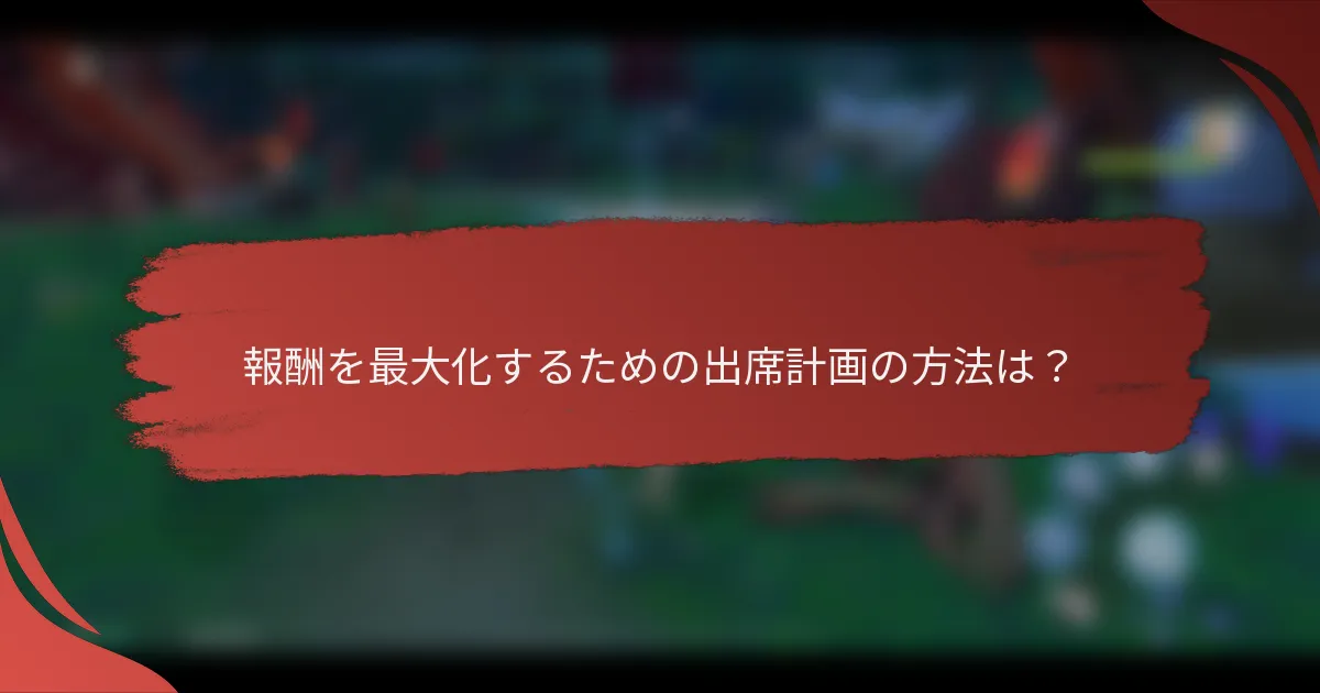 報酬を最大化するための出席計画の方法は？
