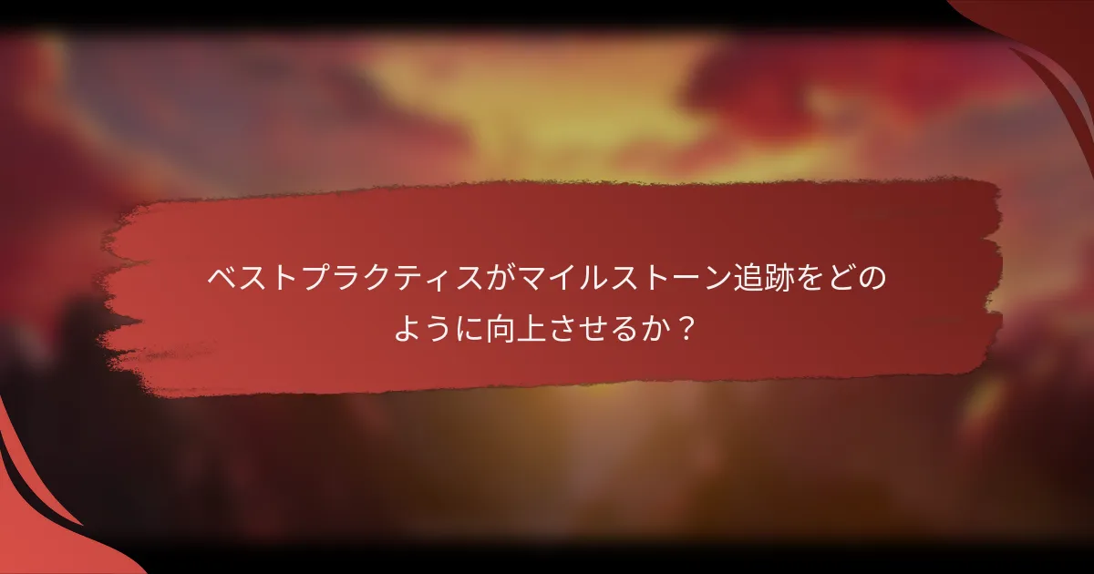 ベストプラクティスがマイルストーン追跡をどのように向上させるか？