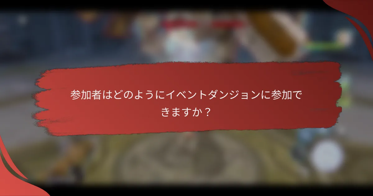 参加者はどのようにイベントダンジョンに参加できますか？