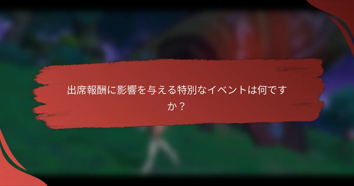 出席報酬に影響を与える特別なイベントは何ですか？