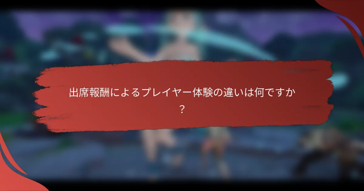 出席報酬によるプレイヤー体験の違いは何ですか？
