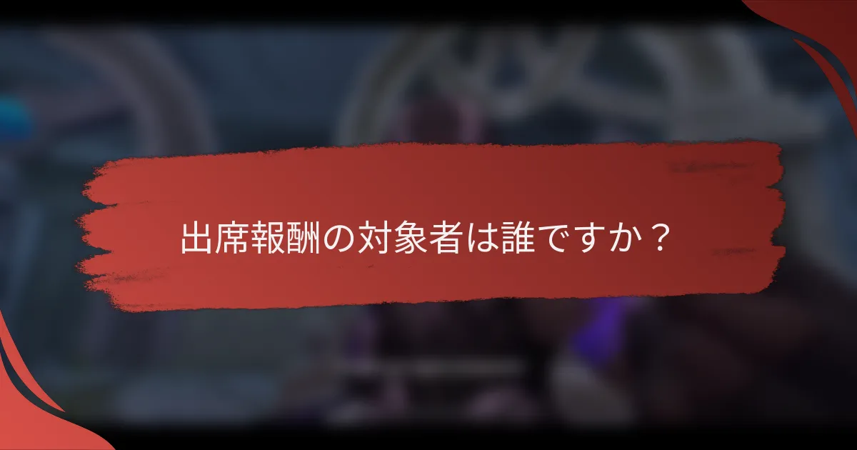 出席報酬の対象者は誰ですか？