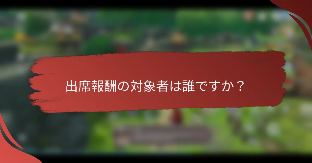 出席報酬の対象者は誰ですか？