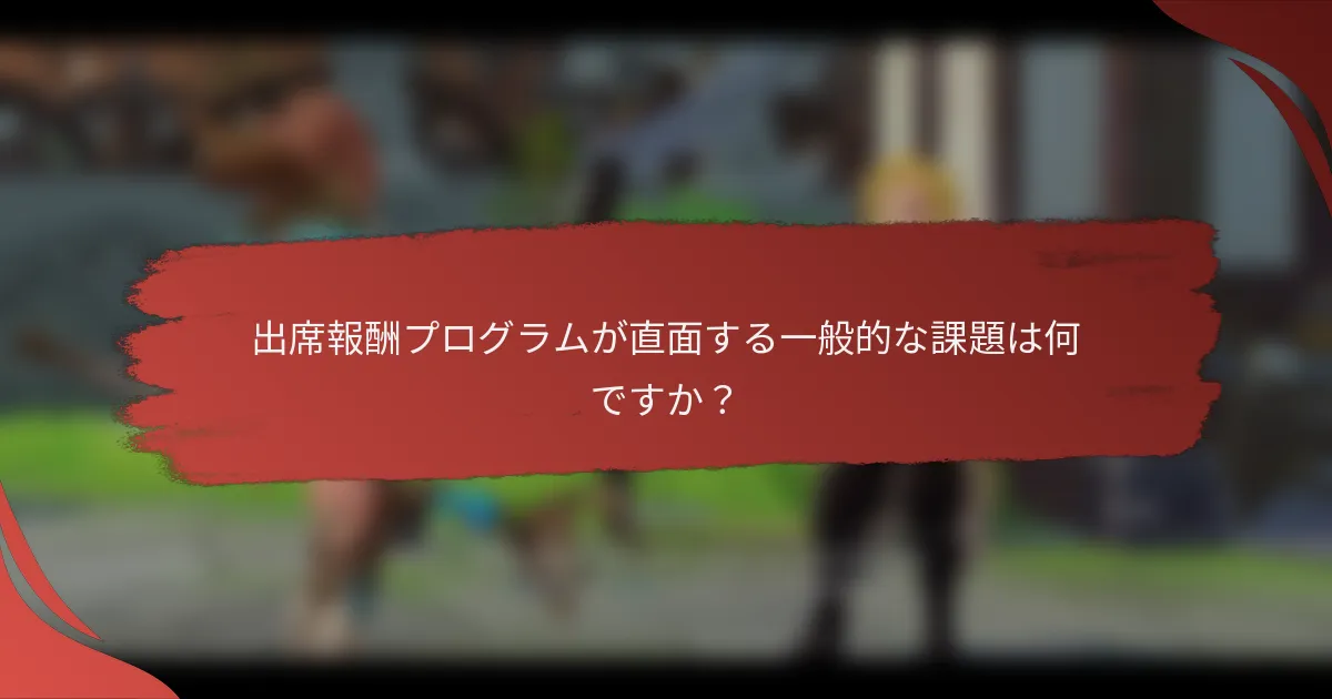 出席報酬プログラムが直面する一般的な課題は何ですか？