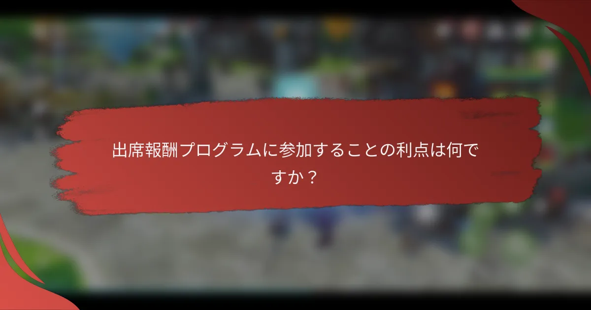 出席報酬プログラムに参加することの利点は何ですか？