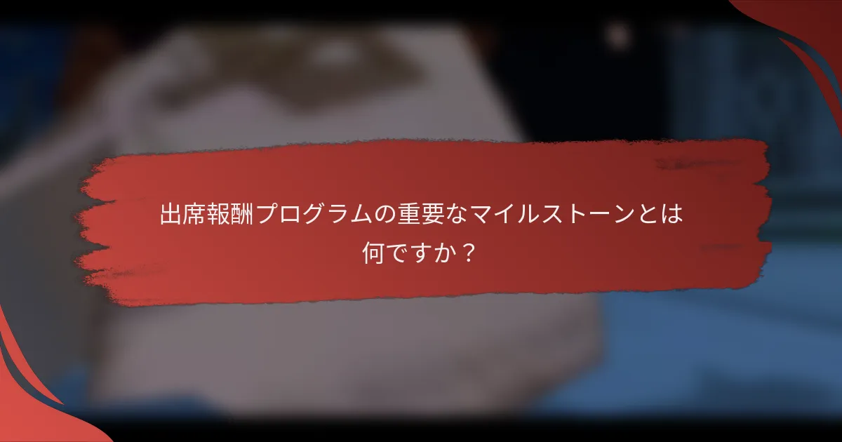 出席報酬プログラムの重要なマイルストーンとは何ですか？