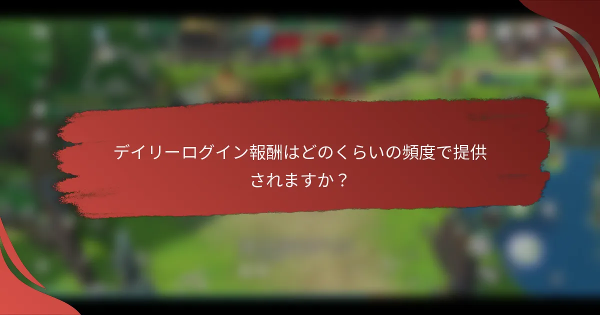 デイリーログイン報酬はどのくらいの頻度で提供されますか？