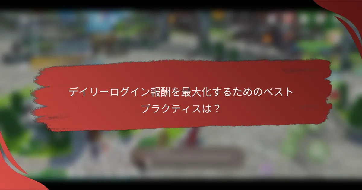 デイリーログイン報酬を最大化するためのベストプラクティスは？