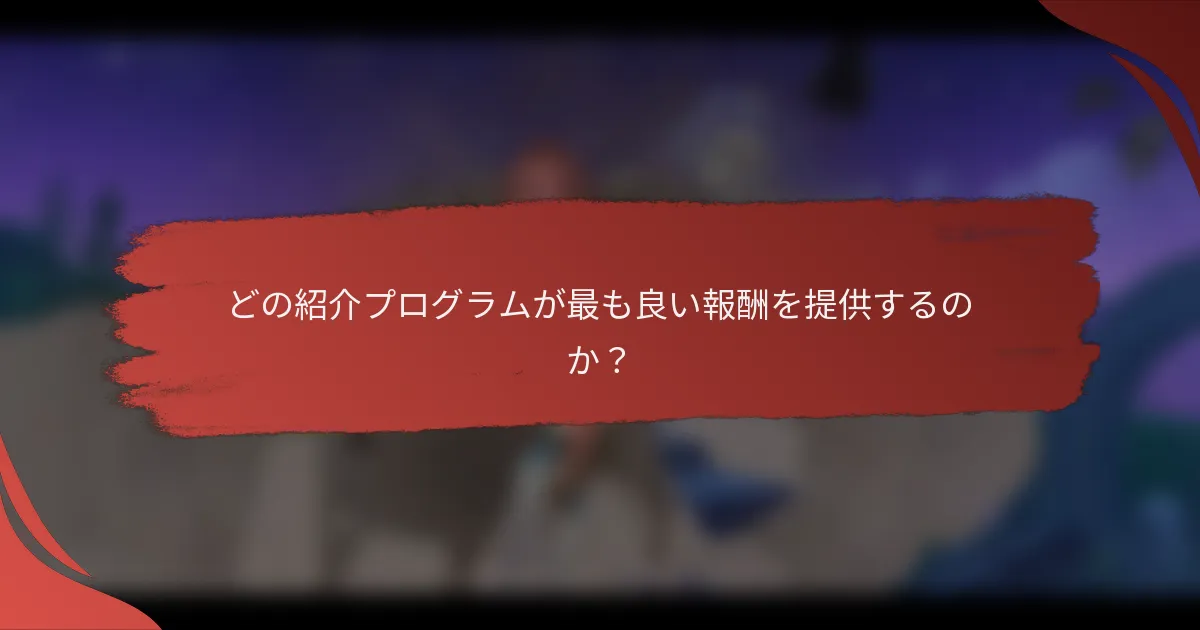 どの紹介プログラムが最も良い報酬を提供するのか？