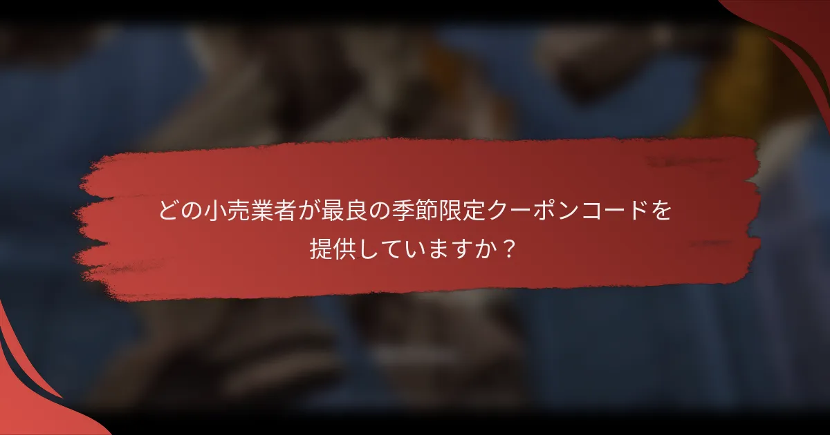 どの小売業者が最良の季節限定クーポンコードを提供していますか？