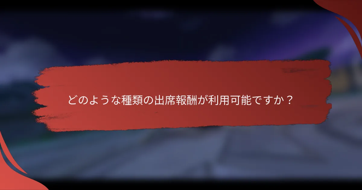 どのような種類の出席報酬が利用可能ですか？