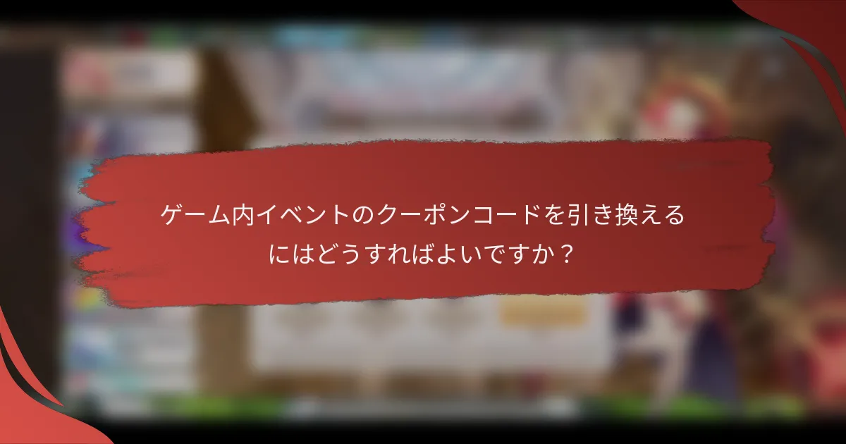 ゲーム内イベントのクーポンコードを引き換えるにはどうすればよいですか？