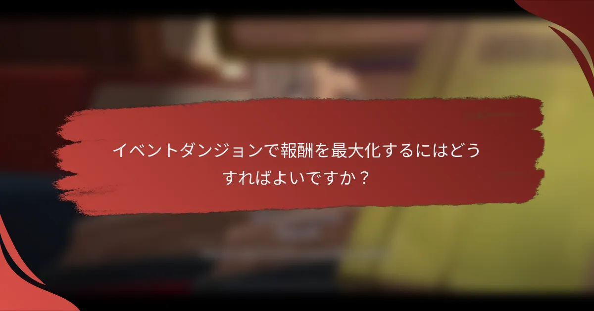 イベントダンジョンで報酬を最大化するにはどうすればよいですか？