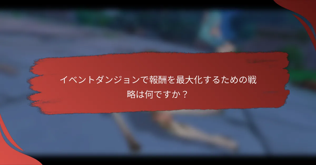 イベントダンジョンで報酬を最大化するための戦略は何ですか？