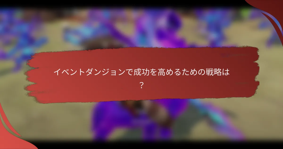 イベントダンジョンで成功を高めるための戦略は？