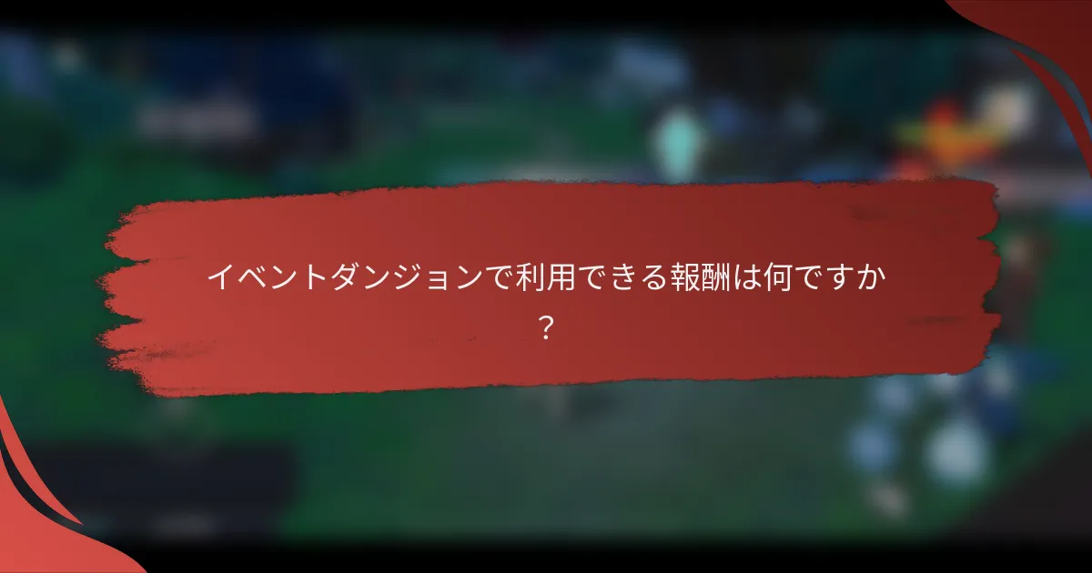 イベントダンジョンで利用できる報酬は何ですか？