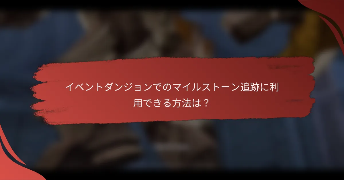 イベントダンジョンでのマイルストーン追跡に利用できる方法は？
