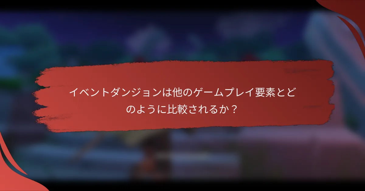 イベントダンジョンは他のゲームプレイ要素とどのように比較されるか？