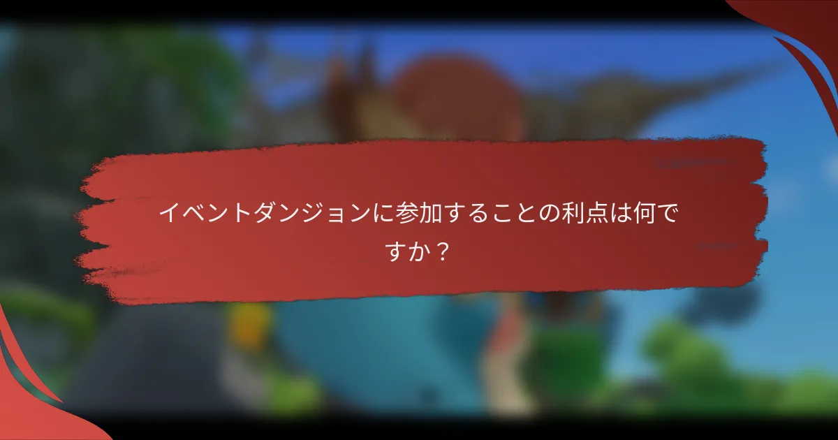 イベントダンジョンに参加することの利点は何ですか？