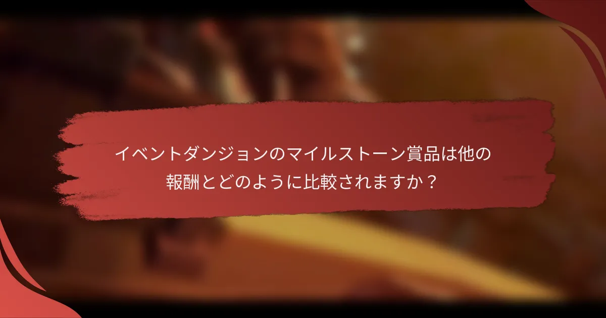 イベントダンジョンのマイルストーン賞品は他の報酬とどのように比較されますか？