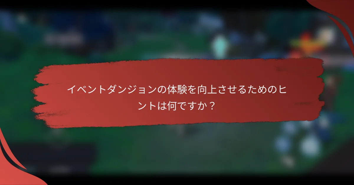 イベントダンジョンの体験を向上させるためのヒントは何ですか？