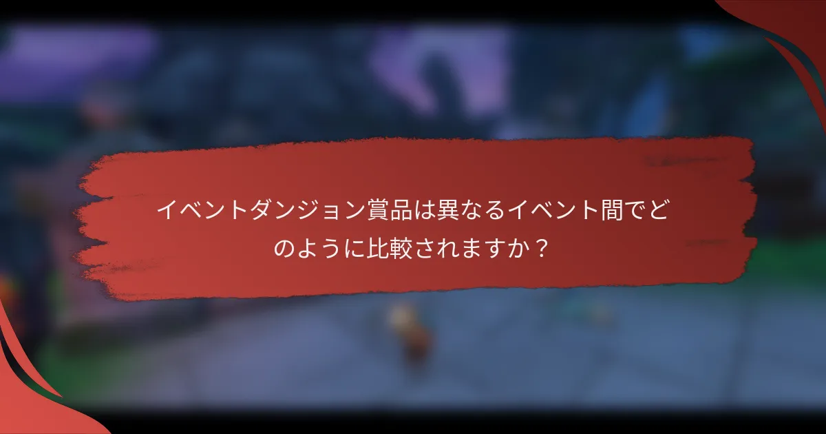 イベントダンジョン賞品は異なるイベント間でどのように比較されますか？