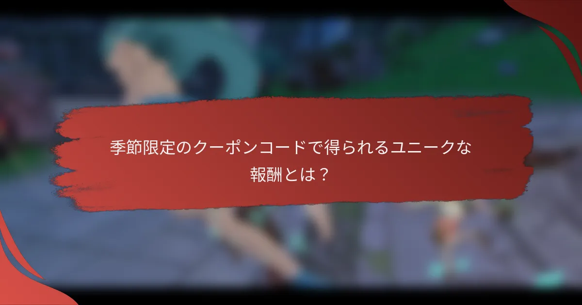季節限定のクーポンコードで得られるユニークな報酬とは？
