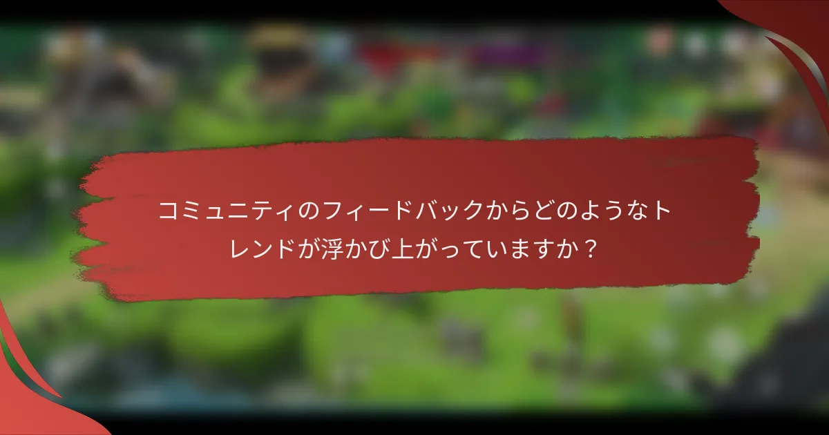 コミュニティのフィードバックからどのようなトレンドが浮かび上がっていますか？