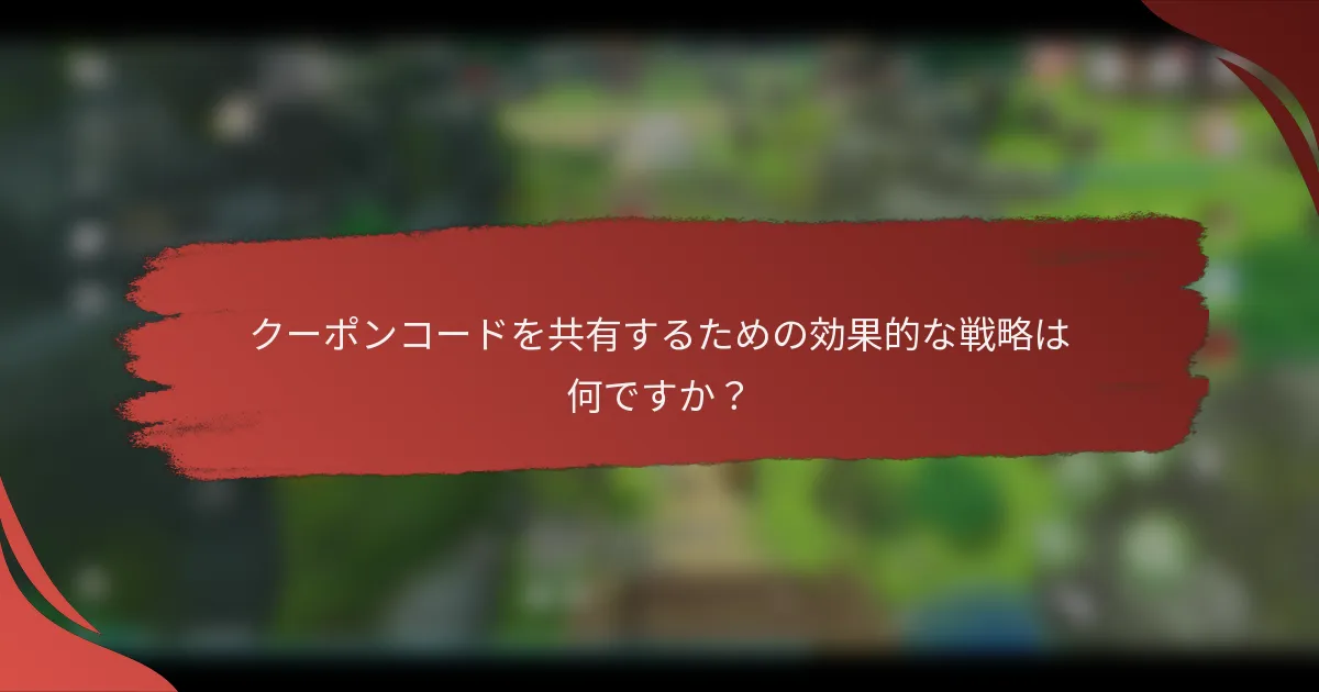 クーポンコードを共有するための効果的な戦略は何ですか？