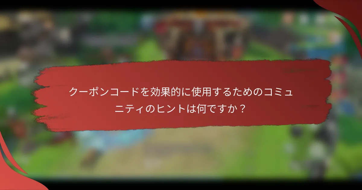クーポンコードを効果的に使用するためのコミュニティのヒントは何ですか？