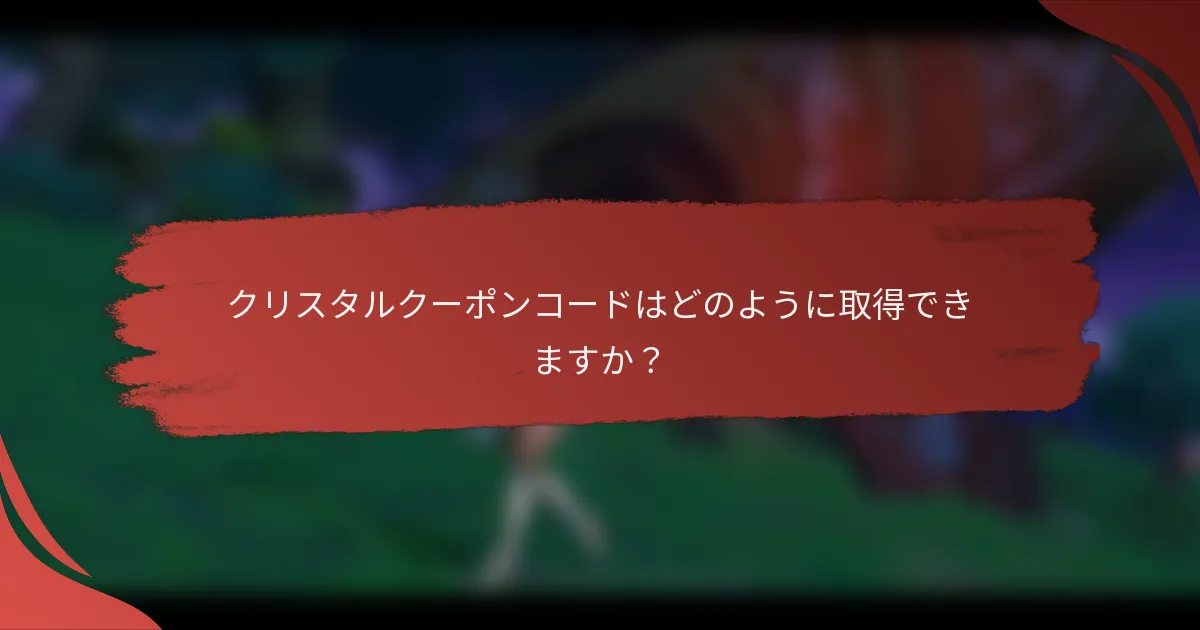 クリスタルクーポンコードはどのように取得できますか？