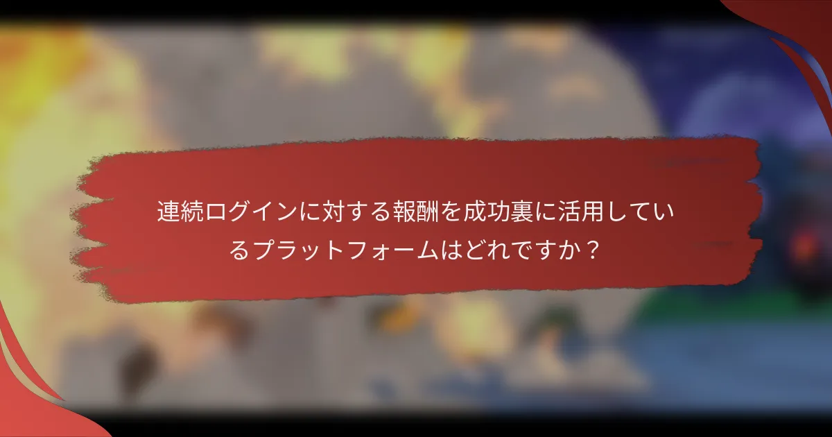 連続ログインに対する報酬を成功裏に活用しているプラットフォームはどれですか？