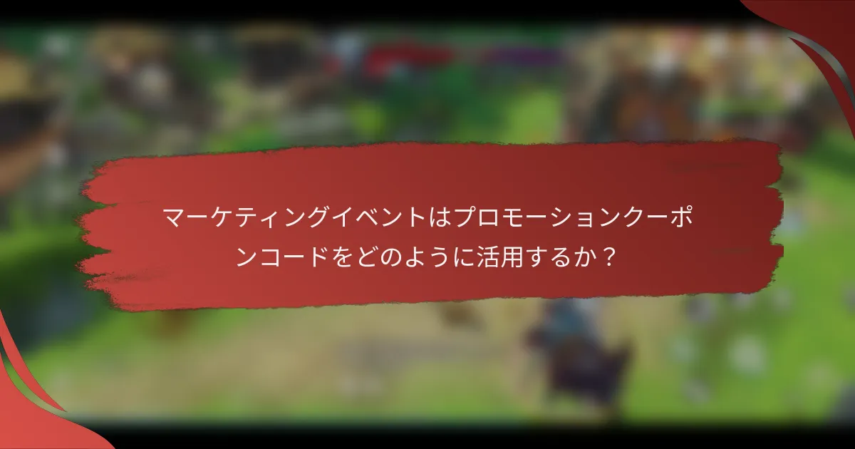 マーケティングイベントはプロモーションクーポンコードをどのように活用するか？