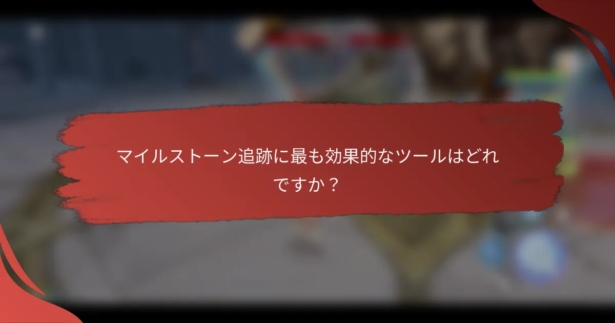 マイルストーン追跡に最も効果的なツールはどれですか？