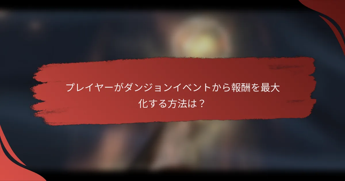 プレイヤーがダンジョンイベントから報酬を最大化する方法は？