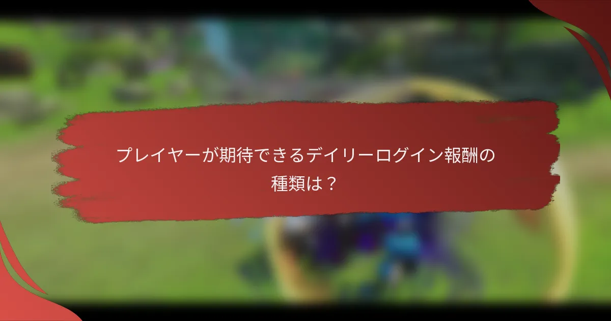プレイヤーが期待できるデイリーログイン報酬の種類は？