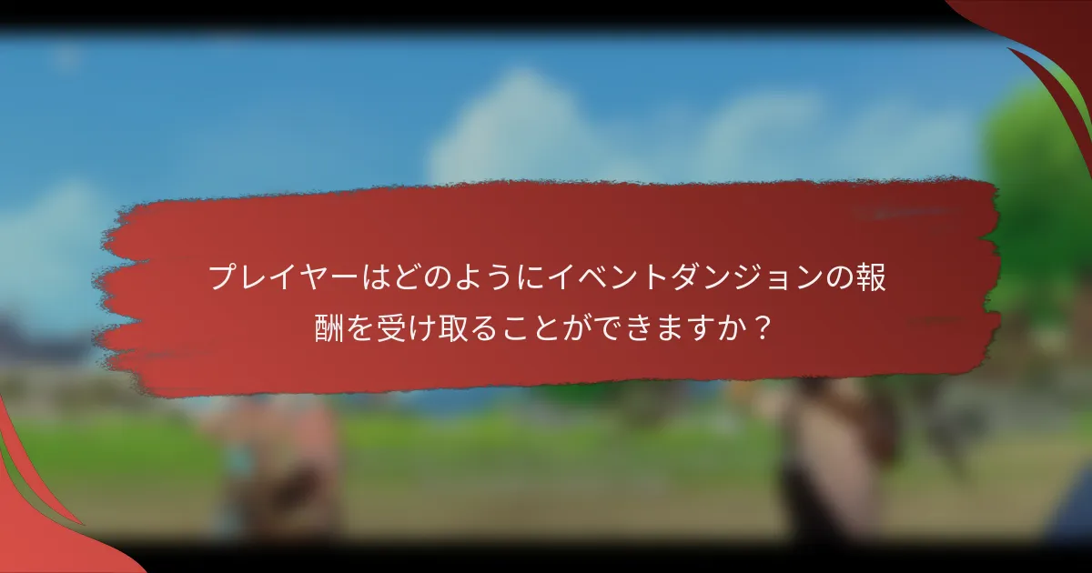 プレイヤーはどのようにイベントダンジョンの報酬を受け取ることができますか？