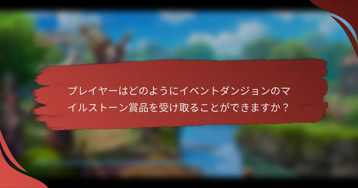 プレイヤーはどのようにイベントダンジョンのマイルストーン賞品を受け取ることができますか？