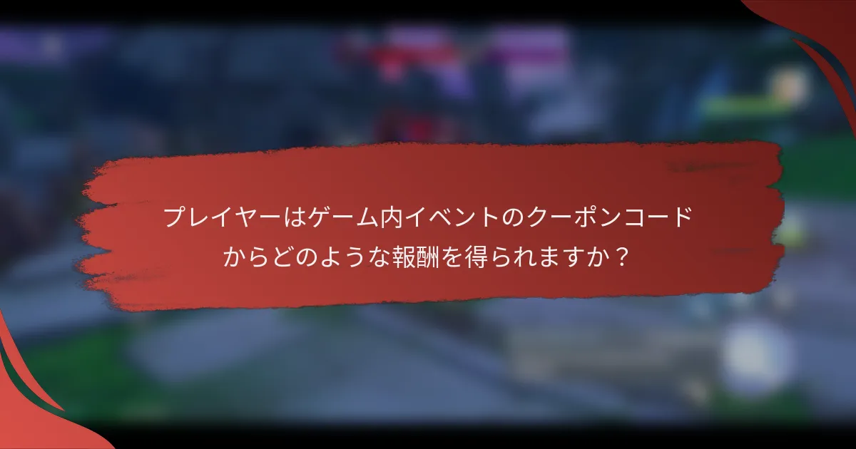 プレイヤーはゲーム内イベントのクーポンコードからどのような報酬を得られますか？