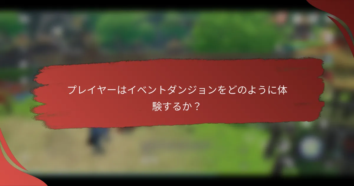 プレイヤーはイベントダンジョンをどのように体験するか？