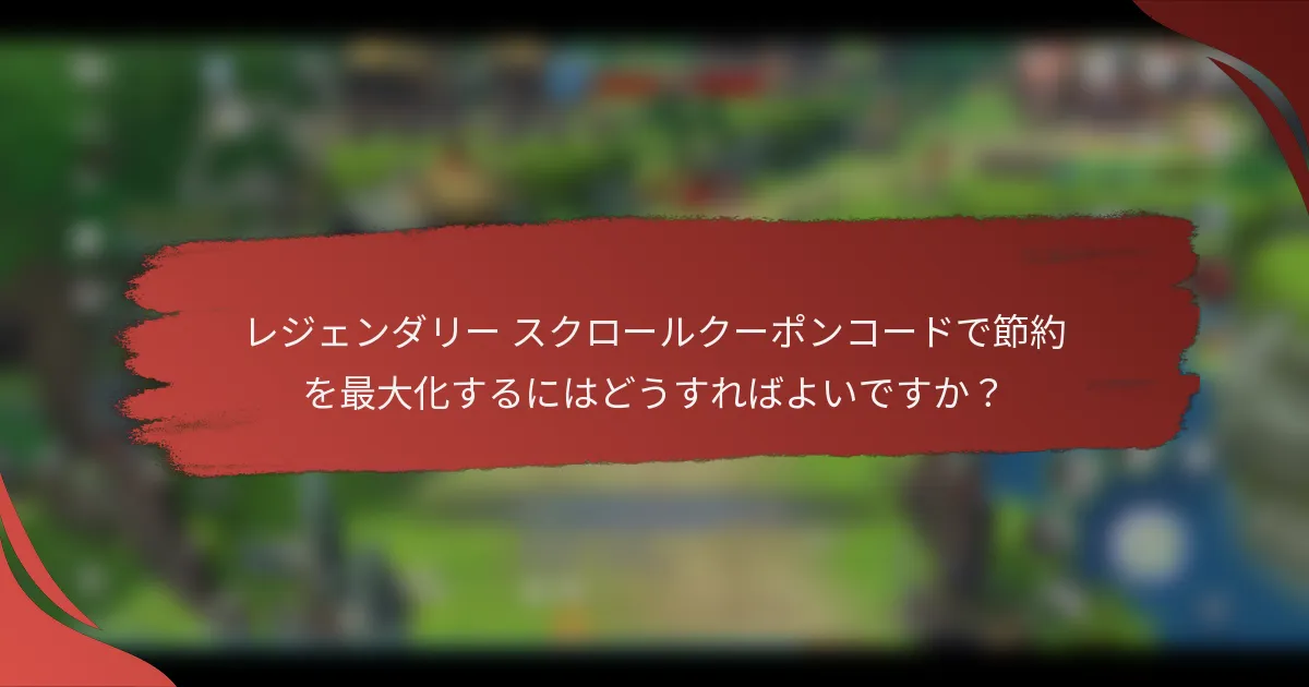 レジェンダリー スクロールクーポンコードで節約を最大化するにはどうすればよいですか？