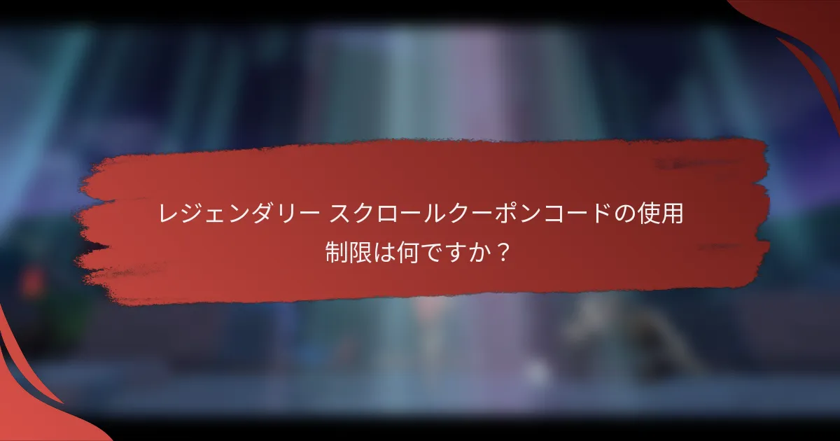レジェンダリー スクロールクーポンコードの使用制限は何ですか？