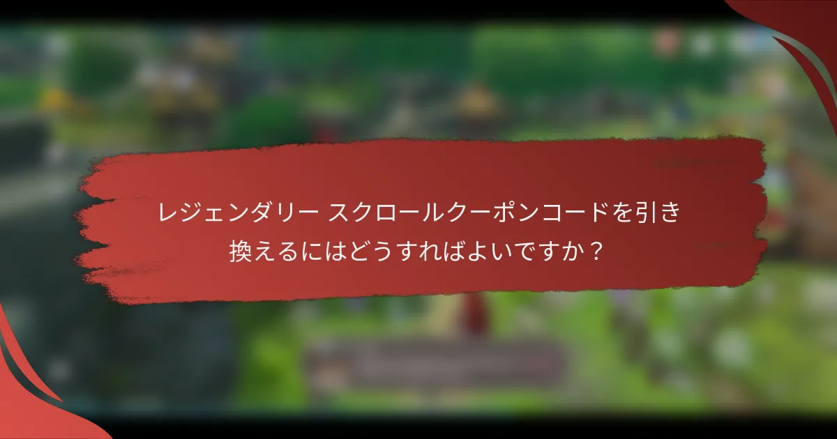 レジェンダリー スクロールクーポンコードを引き換えるにはどうすればよいですか？