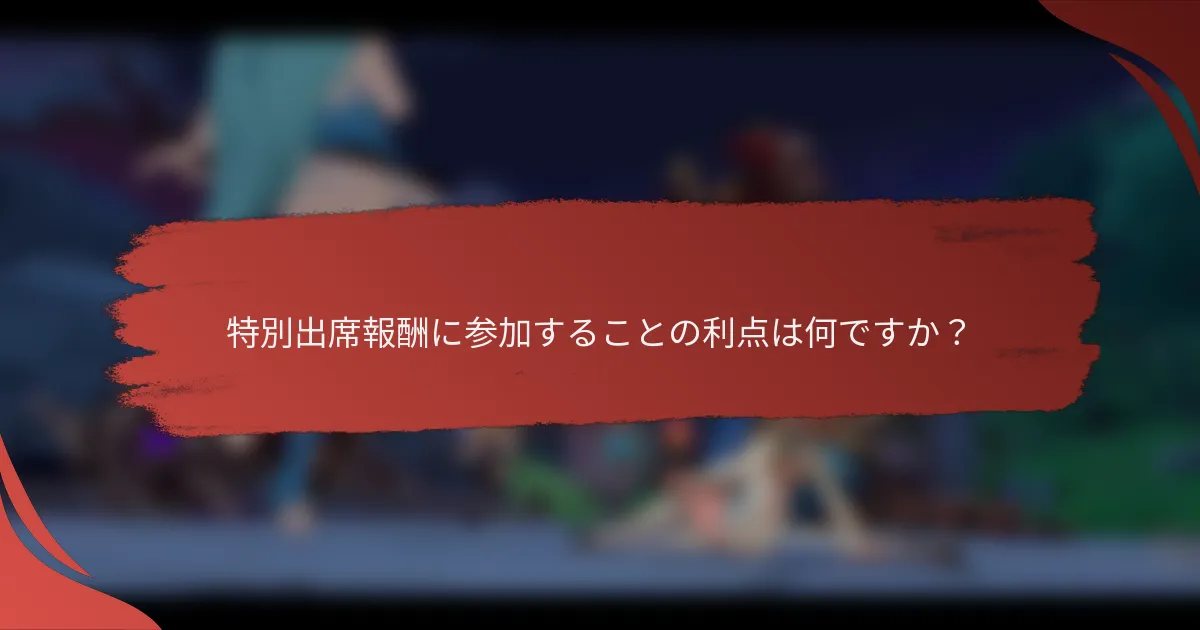 特別出席報酬に参加することの利点は何ですか？