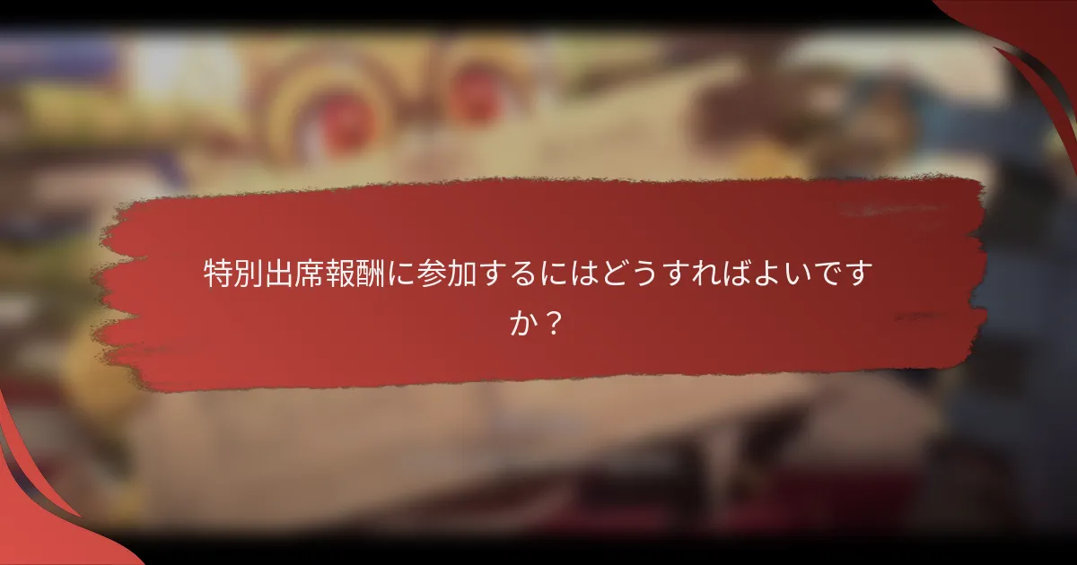 特別出席報酬に参加するにはどうすればよいですか？