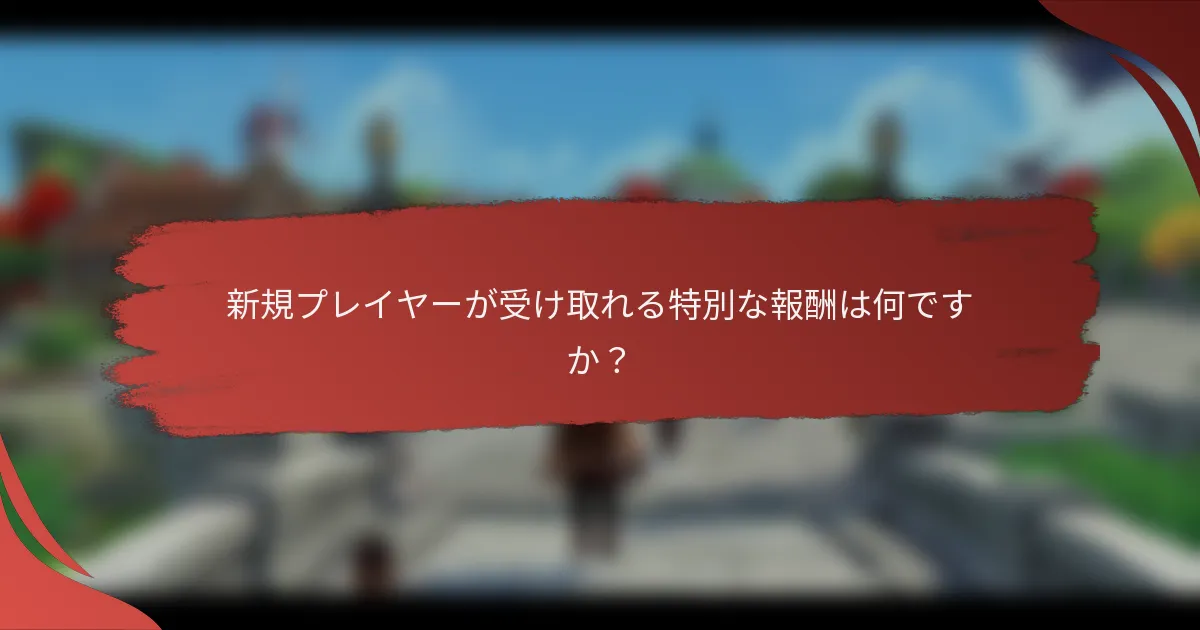 新規プレイヤーが受け取れる特別な報酬は何ですか？