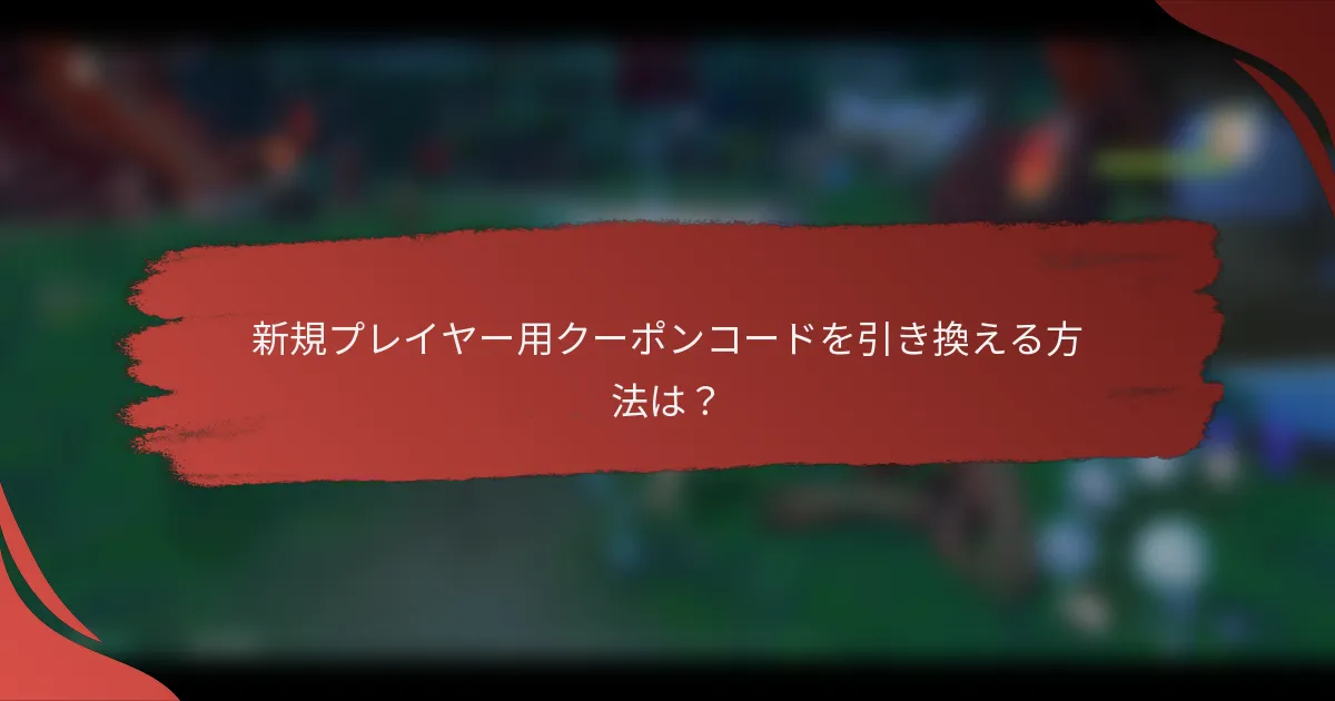 新規プレイヤー用クーポンコードを引き換える方法は？