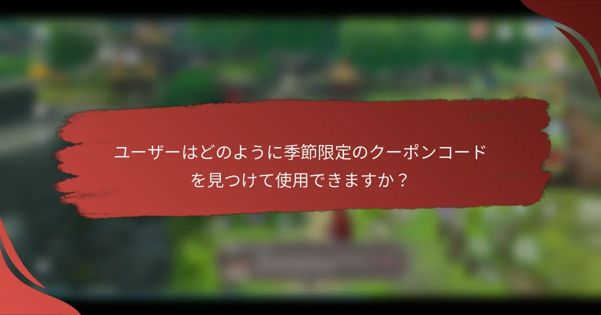 ユーザーはどのように季節限定のクーポンコードを見つけて使用できますか？